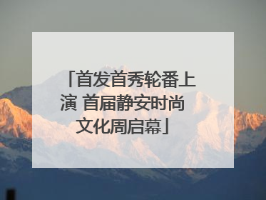 首发首秀轮番上演 首届静安时尚文化周启幕